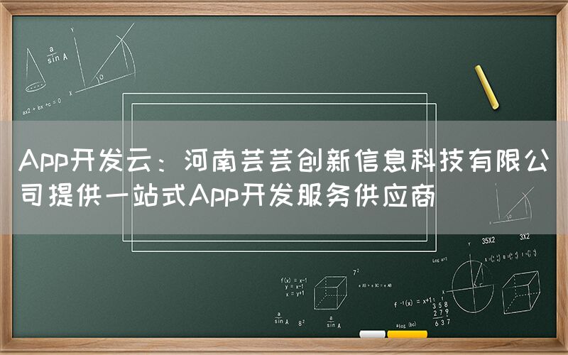 App开发云：河南芸芸创新信息科技有限公司提供一站式App开发服务供应商