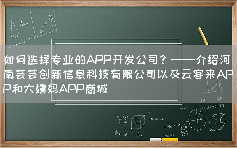 如何选择专业的APP开发公司？——介绍河南芸芸创新信息科技有限公司以及云客来APP和大姨妈APP商城